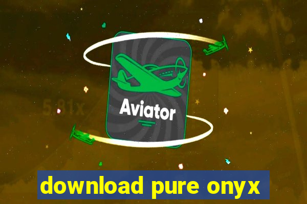 download pure onyx